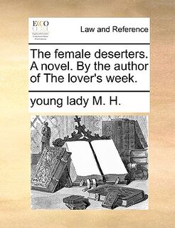 The Female Deserters. a Novel. by the Author of the Lover's Week. - Young Lady M H (ISBN 9781170633830)