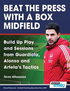 Beat the Press With a Box Midfield - Build Up Play and Sessions from Guardiola, Alonso and Arteta's Tactics - Athanasios Terzis (ISBN 9781910491782)