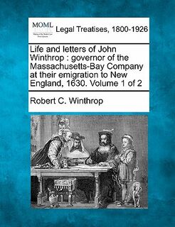 Life and Letters of John Winthrop: Governor of the Massachusetts-Bay Company at Their Emigration to New England, 1630. Volume 1 of 2 - Robert C. Winthrop (ISBN 9781240008520)