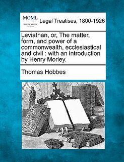 Leviathan, Or, the Matter, Form, and Power of a Commonwealth, Ecclesiastical and Civil: With an Introduction by Henry Morley. - Thomas Hobbes (ISBN 9781240043873)