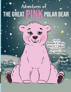 Adventures of the Great Pink Polar Bear - Raymond G Martin, M T Martin (ISBN 9781735336923)