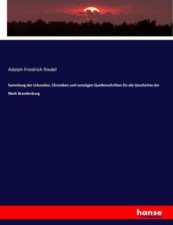 Sammlung der Urkunden, Chroniken und sonstigen Quellenschriften für die Geschichte der Mark Brandenburg - Adolph Friedrich Riedel (ISBN 9783743629752)