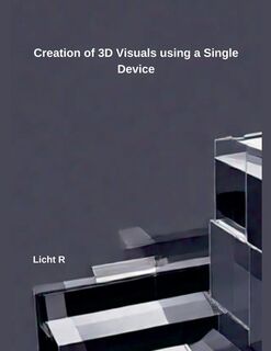 Creation of 3D Visuals using a Single Device Licht R - Licht R (ISBN 9798230846307)
