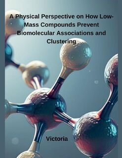 A Physical Perspective on How Low-Mass Compounds Prevent Biomolecular Associations and Clustering - Victoria (ISBN 9798230420798)