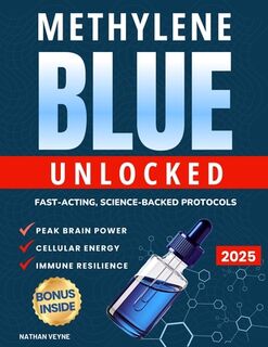 Methylene Blue Unlocked: Fast-acting, Science-Backed Protocols for Peak Brain Power, Cellular Energy, and Immune Resilience - Nathan Veyne (ISBN 9798314598764)