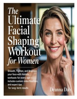 The Ultimate Facial Shaping Workout for Women: Smooth, Tighten, and Brighten Your Face with Holistic Workouts for Every Age-Includes Custom Video Rout - Deanna Daly (ISBN 9798283595856)