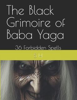 The Black Grimoire of Baba Yaga: 36 Forbidden Spells - S. H (ISBN 9798309756322)