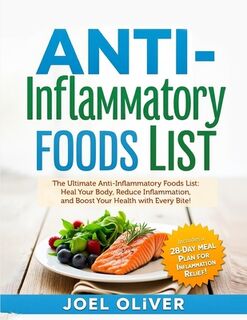 Anti-Inflammatory Foods List: The Ultimate Anti-Inflammatory Foods List: Heal Your Body, Reduce Inflammation, and Boost Your Health with Every Bite! - Joel Oliver (ISBN 9798308998303)