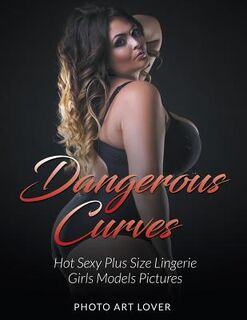 Dangerous Curves: Hot Sexy Plus Size Lingerie Girls Models Pictures - Photo Art Lover (ISBN 9781539627173)