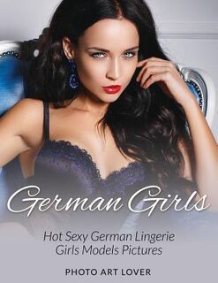 German Girls: Hot Sexy German Lingerie Girls Models Pictures - Photo Art Lover (ISBN 9781539085942)