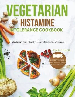 Vegetarian Histamine Intolerance Cookbook: Nutritious and Tasty Low-Reaction Cuisine - Sophia J. Smith (ISBN 9798329825442)