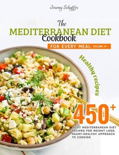 The Mediterranean Diet Cookbook for Every Meal: Over 450 Best Mediterranean Diet Recipes for Weight Loss, Heart-Healthy Approach to Cooking (Volume 14 - Schaffer Jeremy (ISBN 9798574345016)