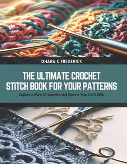 The Ultimate Crochet Stitch Book for Your Patterns: Explore a World of Essential and Elevate Your Craft Skills - Dhara C. Frederick (ISBN 9798884900837)