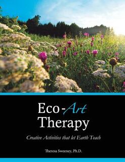 Eco-Art Therapy: Creative Activities that let Earth Teach - Theresa Sweeney Ph. D. (ISBN 9780615901473)