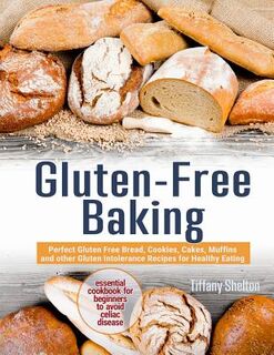 Gluten-Free Baking: Perfect Gluten Free Bread, Cookies, Cakes, Muffins and other Gluten Intolerance Recipes for Healthy Eating. Essential - Tiffany Shelton (ISBN 9781090200006)