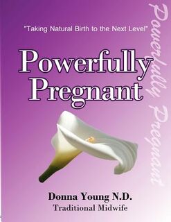 Powerfully Pregnant: "Taking Natural Birth to the Next Level" - Donna Young Nd (ISBN 9781478215073)
