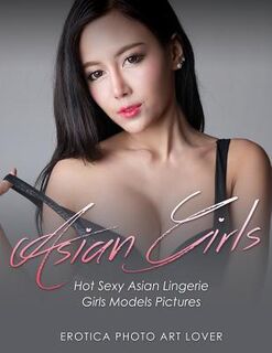 Asian Girls: Hot Sexy Asian Lingerie Girls Models Pictures - Erotica Photo Art Lover (ISBN 9781534608795)