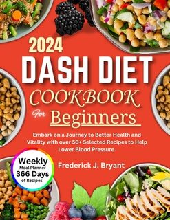 Dash Diet Cookbook for Beginners 2024: Embark on a Journey to Better Health and Vitality with over 50+ Selected Recipes to Help Lower Blood Pressure - Frederick J. Bryant (ISBN 9798323007752)