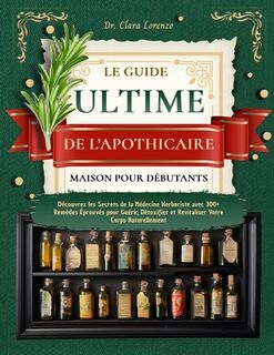 Le Guide Ultime de l'Apothicaire Maison Pour Débutants: Découvrez les Secrets de la Médecine Herboriste avec 300+ Remèdes Éprouvés pour Guérir, Détoxi - Clara Lorenzo (ISBN 9798314109298)