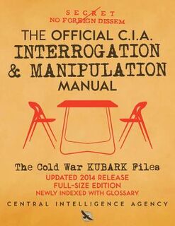 The Official CIA Interrogation & Manipulation Manual: The Cold War KUBARK Files - Updated 2014 Release, Full-Size Edition, Newly Indexed with Glossary - Carlile Media (ISBN 9781720541813)