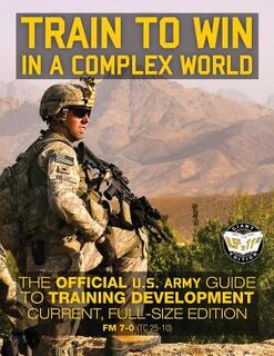Train to Win in a Complex World: The Official US Army Guide to Training Development: Current, Full-Size Edition - FM 7-0 (TC 25-10) - Carlile Media (ISBN 9781979456166)