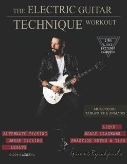 The Electric Guitar Technique Workout: A Complete Course in Modern Technique -Alternate, Sweep Picking, Legato -138 Patterns & licks for Increasing Sp - Yiannis Papadopoulos (ISBN 9790901614215)