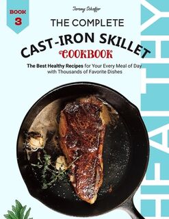 The Complete Cast Iron Skillet Cookbook: The Best Healthy Recipes for Your Every Meal of Day with Thousands of Favorite Dishes (Book 3) - Schaffer Jeremy (ISBN 9798550368206)