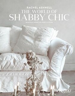 World Of Shabby Chic - Rachel Ashwell (ISBN 9780847844944)