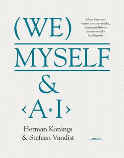 We, Myself & AI. Close harmony tussen intermenselijke, innermenselijke en uitermenselijke intelligentie - Herman Konings, Stefaan Vandist (ISBN 9789401450850)