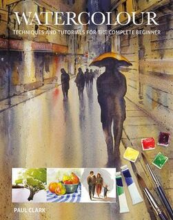 Watercolour: techniques and tutorials for the complete beginner - Paul Clark (ISBN 9781784943738)