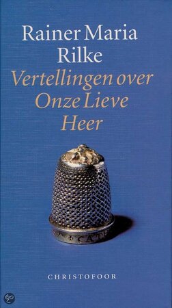 Vertellingen over Onze Lieve Heer - Rainer Maria Rilke Vertellingen over Onze Lieve Heer - Rainer Maria Rilke