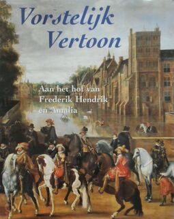 Vorstelijk vertoon - Aan het hof van Frederik Hendrik en Amalis - (ISBN 9789040099885)