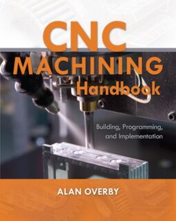 CNC Machining Handbook: Building, Programming, and Implementation - Alan Overby (ISBN 9780071623018)