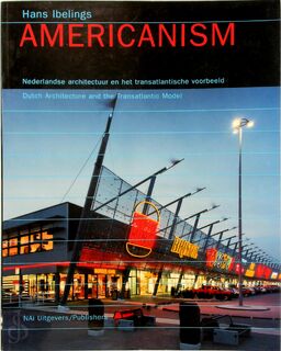 Americanism: Nederlandse architectuur en het transatlantische voorbeeld = Dutch architecture and the transatlantic model - Hans Ibelings (ISBN 9789056620424)