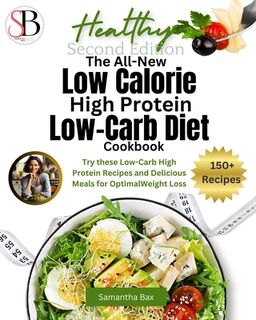 The All-New Low Calorie High Protein Low-Carb Diet (Cookbook): Try These Low-Carb High Protein Recipes and Delicious Meals for Optimal Weight Loss - Samantha Bax (ISBN 9781963160291)