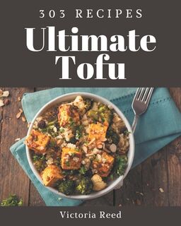 303 Ultimate Tofu Recipes: A Tofu Cookbook from the Heart! - Victoria Reed (ISBN 9798578003073)