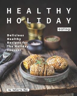 Healthy Holiday Eating: Delicious Healthy Recipes for The Holiday Season! - Valeria Ray (ISBN 9798697972946)