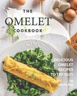 The Omelet Cookbook: Delicious Omelet Recipes to Try Out! - Valeria Ray (ISBN 9798668692019)