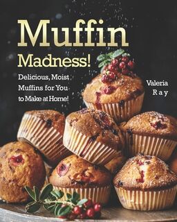 Muffin Madness!: Delicious, Moist Muffins for You to Make at Home! - Valeria Ray (ISBN 9798664901924)
