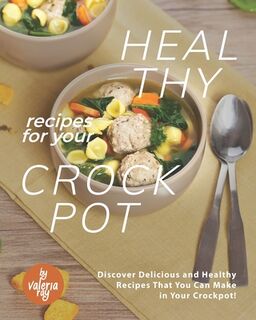 Healthy Recipes for Your Crockpot: Discover Delicious and Healthy Recipes That You Can Make in Your Crockpot! - Valeria Ray (ISBN 9798587842465)