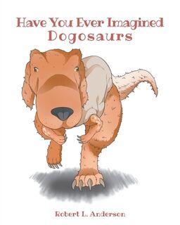 Have You Ever Imagined: Dogosaurs - Robert L. Anderson (ISBN 9798895536261)