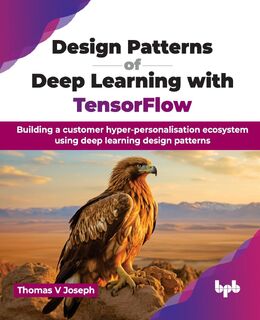 Design Patterns of Deep Learning with TensorFlow - Thomas V. Joseph (ISBN 9789355516497)