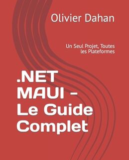 .NET MAUI - Le Guide Complet: Un Seul Projet, Toutes les Plateformes - Olivier Dahan (ISBN 9798862366761)