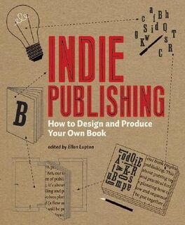 Indie Publishing: How to Design and Produce Your Own Book - Ellen Lupton [Ed.] (ISBN 9781568987606)