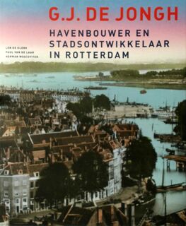 G.J. de Jongh: havenbouwer en stadsontwikkelaar in Rotterdam - L. de Klerk, P. van de Laar, H. Moscoviter (ISBN 9789068684803)