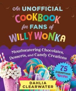 An Unofficial Cookbook for Fans of Willy Wonka - Dahlia Clearwater (ISBN 9781510774759)