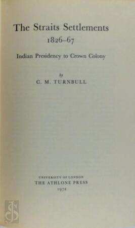 The Straits Settlements, 1826-67 - Constance Mary Turnbull