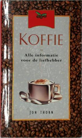 Koffie - Alle informatie voor de liefhebber - Jon Thorn, Ireen Niessen Koffie - Alle informatie voor de liefhebber - Jon Thorn, Ireen Niessen