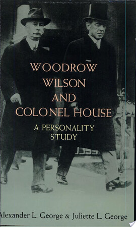 Woodrow Wilson and Colonel House - Alexander L. George, Juliette L. George Woodrow Wilson and Colonel House - Alexander L. George, Juliette L. George
