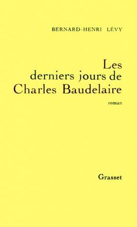 Les derniers Jours de Charles Baudelaire - Bernard Henri Lévy Les derniers Jours de Charles Baudelaire - Bernard Henri Lévy